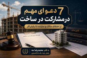 7 دعوای مهم در مشارکت در ساخت؛ از اختلاف مالک و سازنده تا پایان‌کار